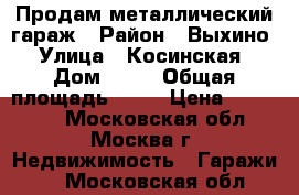 Продам металлический гараж › Район ­ Выхино › Улица ­ Косинская › Дом ­ 10 › Общая площадь ­ 18 › Цена ­ 280 000 - Московская обл., Москва г. Недвижимость » Гаражи   . Московская обл.